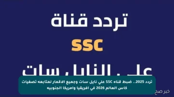 تردد 2025.. ضبط قناة SSC على نايل سات وجميع الأقمار لمتابعة تصفيات كأس العالم 2026 في إفريقيا وأمريكا الجنوبية
